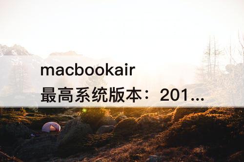 macbookair最高系统版本：2011macbookair最高系统版本