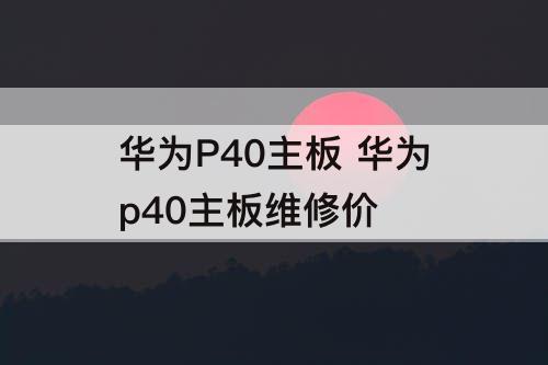 华为P40主板 华为p40主板维修价