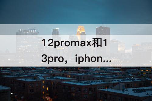 12promax和13pro，iphone12promax和13promax大小一样吗