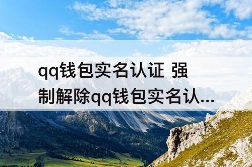qq钱包实名认证 强制解除qq钱包实名认证软件