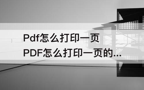 Pdf怎么打印一页 PDF怎么打印一页的一部分