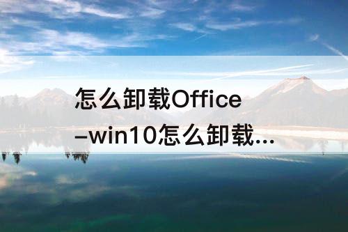 怎么卸载Office-win10怎么卸载office32位