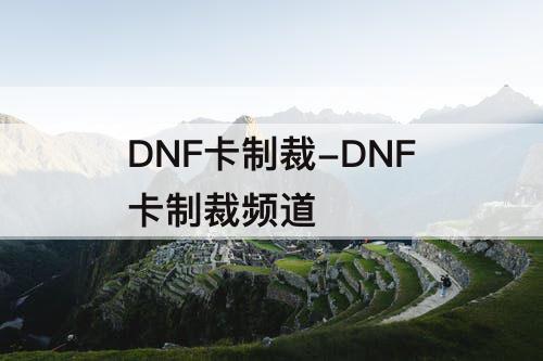 DNF卡制裁-DNF卡制裁频道