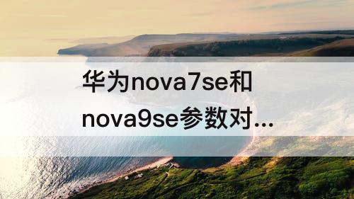 华为nova7se和nova9se参数对比