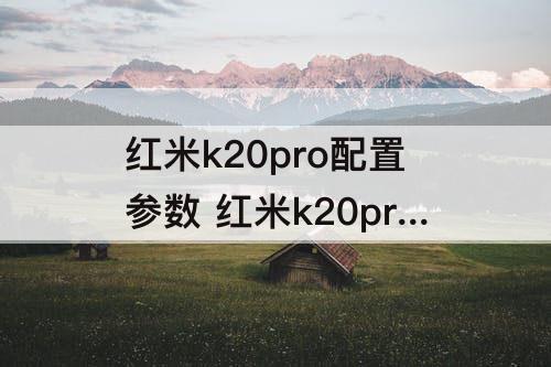 红米k20pro配置参数 红米k20pro配置参数表
