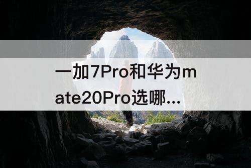 一加7Pro和华为mate20Pro选哪个