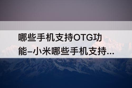 哪些手机支持OTG功能-小米哪些手机支持OTG功能