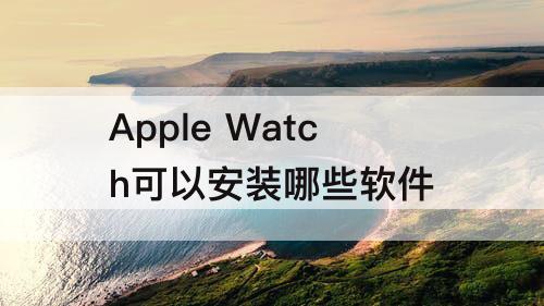 Apple Watch可以安装哪些软件