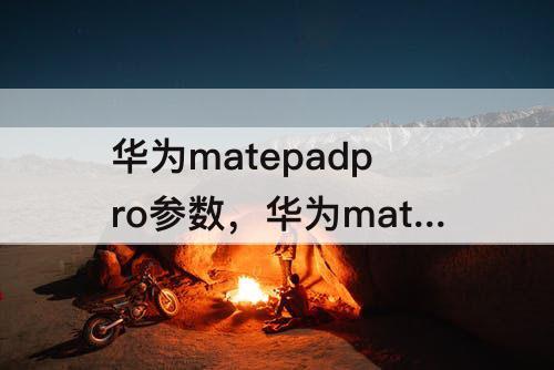华为matepadpro参数，华为matepadpro参数10.8