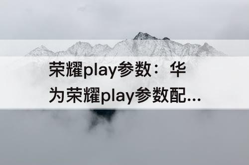 荣耀play参数：华为荣耀play参数配置6+128