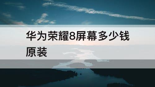 华为荣耀8屏幕多少钱原装