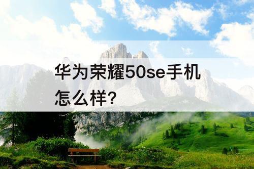 华为荣耀50se手机怎么样?