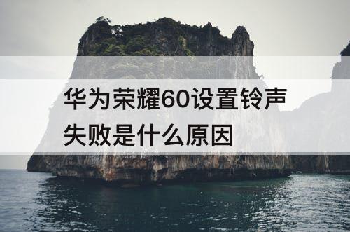华为荣耀60设置铃声失败是什么原因