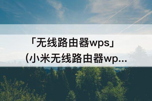 「无线路由器wps」(小米无线路由器wps键是什么意思)