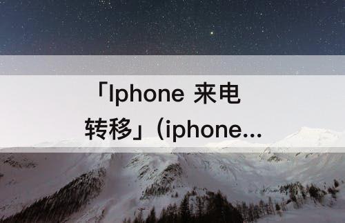 「Iphone 来电转移」(iphone 来电转移怎么设置)