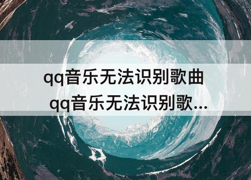 qq音乐无法识别歌曲 qq音乐无法识别歌曲格式