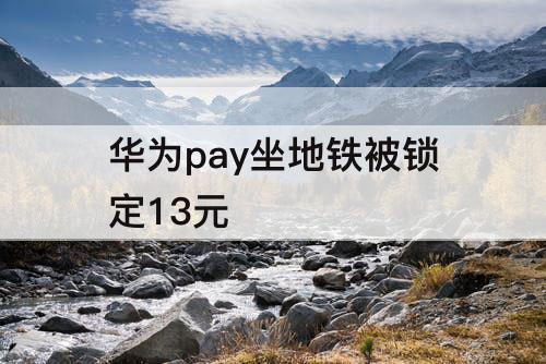 华为pay坐地铁被锁定13元