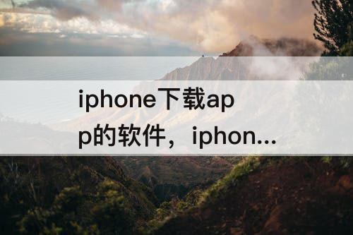 iphone下载app的软件，iphone下载app的软件使用的帐号用户怎么查看