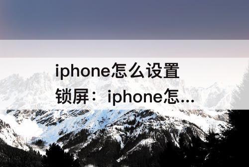 iphone怎么设置锁屏：iphone怎么设置锁屏壁纸陀螺仪转动
