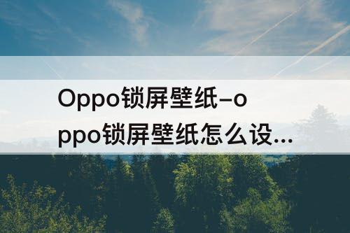 Oppo锁屏壁纸-oppo锁屏壁纸怎么设置方法?