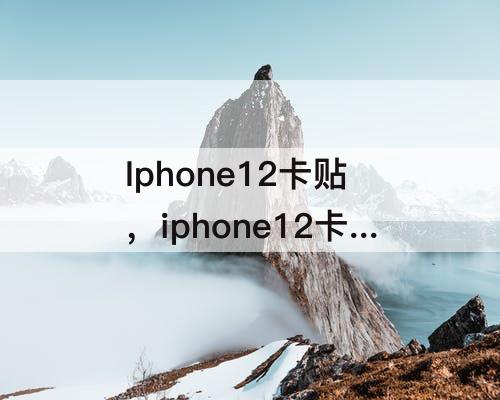 Iphone12卡贴，iphone12卡贴机真的很麻烦吗