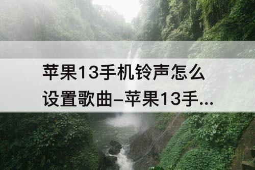 苹果13手机铃声怎么设置歌曲-苹果13手机铃声怎么设置歌曲视频免费