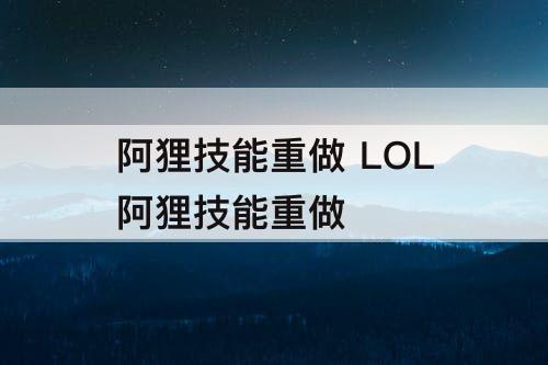 阿狸技能重做 LOL阿狸技能重做