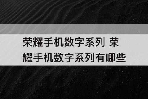 荣耀手机数字系列 荣耀手机数字系列有哪些