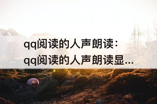 qq阅读的人声朗读：qq阅读的人声朗读显示不出来怎么办