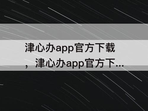 津心办app官方下载，津心办app官方下载实名认证