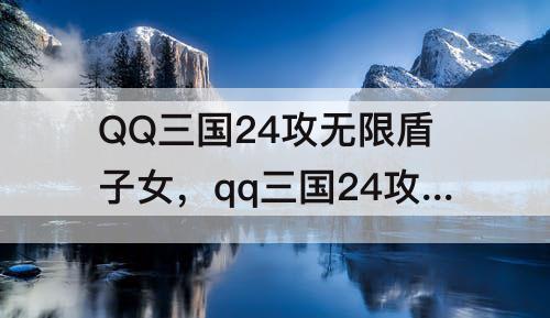 QQ三国24攻无限盾子女，qq三国24攻无限盾子女提升大吗