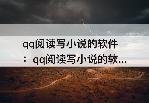 qq阅读写小说的软件：qq阅读写小说的软件是什么
