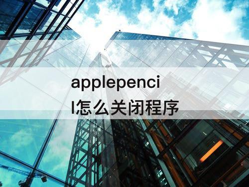 applepencil怎么关闭程序