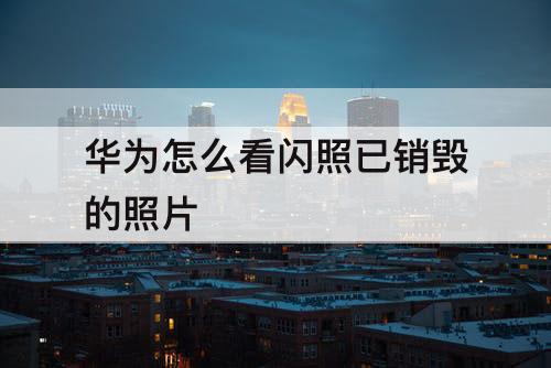 华为怎么看闪照已销毁的照片