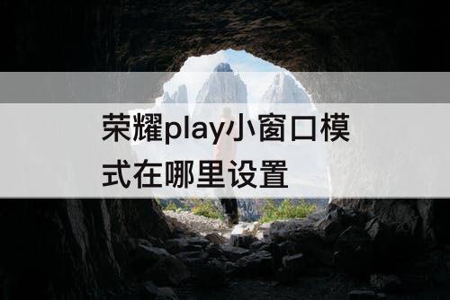 荣耀play小窗口模式在哪里设置