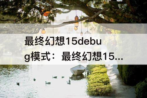 最终幻想15debug模式：最终幻想15debug模式怎么进