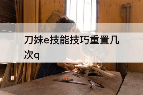 刀妹e技能技巧重置几次q