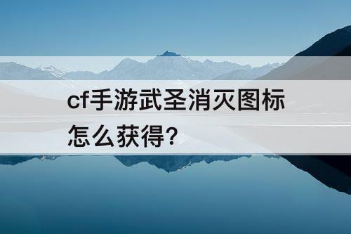 cf手游武圣消灭图标怎么获得?