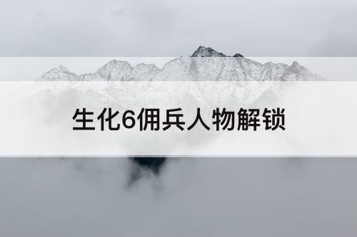 生化6佣兵人物解锁