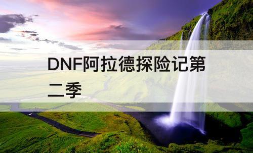 DNF阿拉德探险记第二季