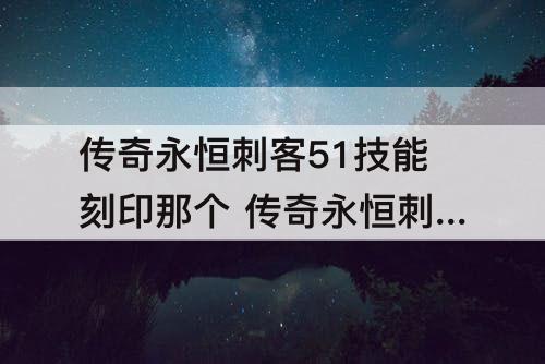 传奇永恒刺客51技能刻印那个 传奇永恒刺客51技能刻印那个铭文