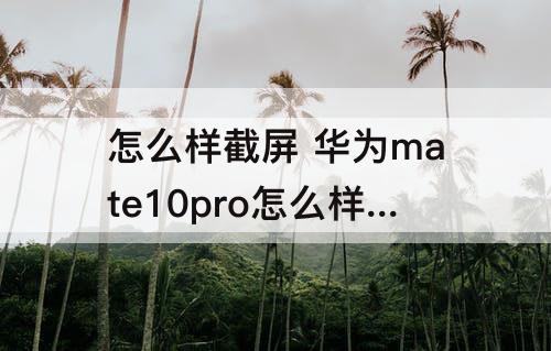 怎么样截屏 华为mate10pro怎么样截屏