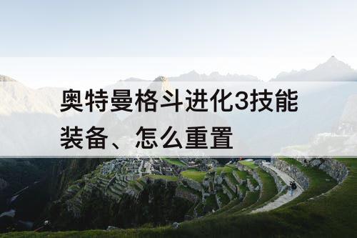 奥特曼格斗进化3技能装备、怎么重置