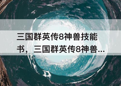 三国群英传8神兽技能书，三国群英传8神兽技能书概率