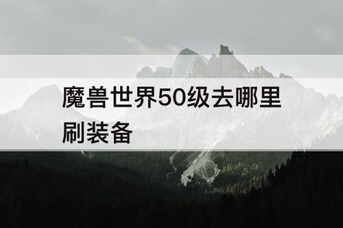 魔兽世界50级去哪里刷装备