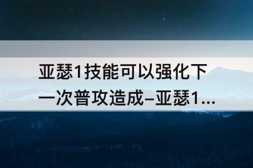 亚瑟1技能可以强化下一次普攻造成-亚瑟1技能可以强化下一次普攻造成额外伤害