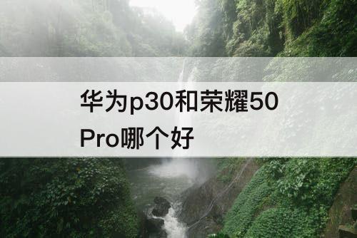 华为p30和荣耀50Pro哪个好