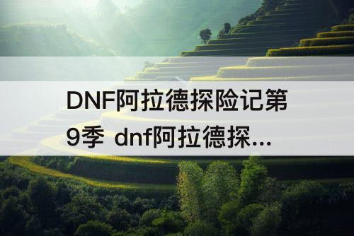 DNF阿拉德探险记第9季 dnf阿拉德探险记第9季奖励