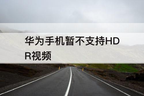华为手机暂不支持HDR视频