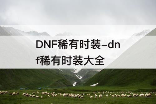 DNF稀有时装-dnf稀有时装大全